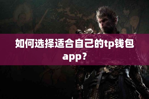 如何选择适合自己的tp钱包app？