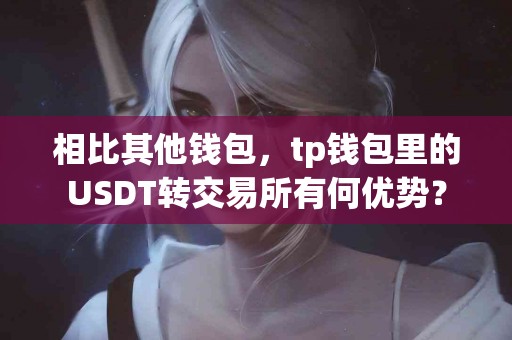 相比其他钱包，tp钱包里的USDT转交易所有何优势？