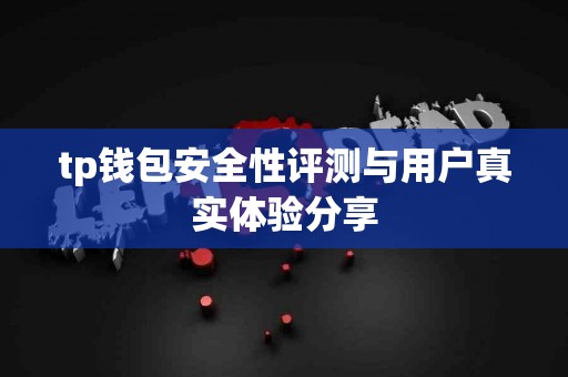 tp钱包安全性评测与用户真实体验分享