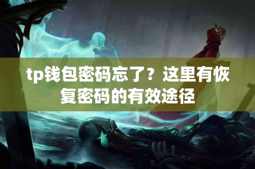 tp钱包密码忘了？这里有恢复密码的有效途径