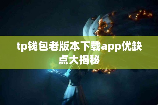 tp钱包老版本下载app优缺点大揭秘