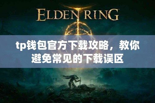 tp钱包官方下载攻略，教你避免常见的下载误区