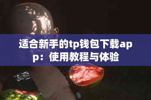 适合新手的tp钱包下载app：使用教程与体验