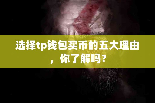 选择tp钱包买币的五大理由，你了解吗？