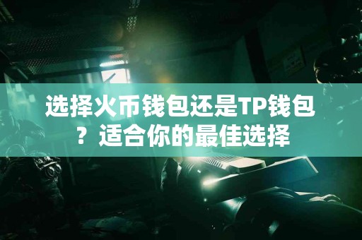 选择火币钱包还是TP钱包？适合你的最佳选择