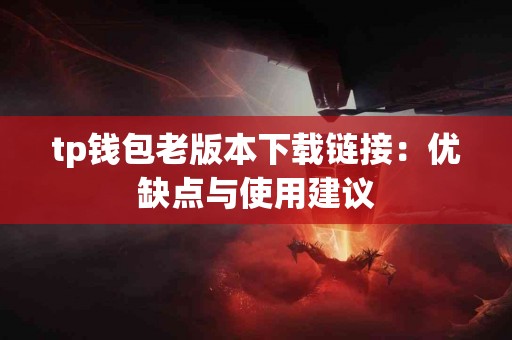 tp钱包老版本下载链接：优缺点与使用建议
