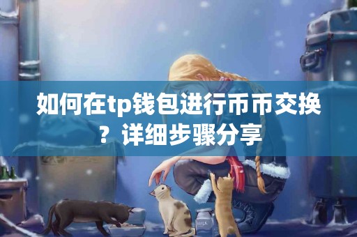 如何在tp钱包进行币币交换？详细步骤分享