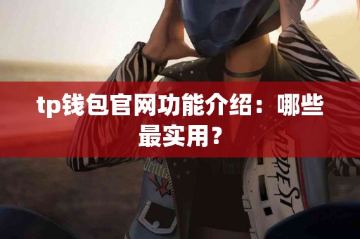 tp钱包官网功能介绍：哪些最实用？