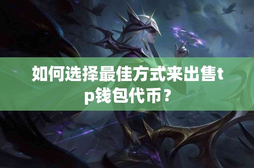 如何选择最佳方式来出售tp钱包代币？