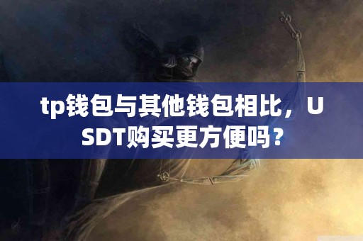 tp钱包与其他钱包相比，USDT购买更方便吗？