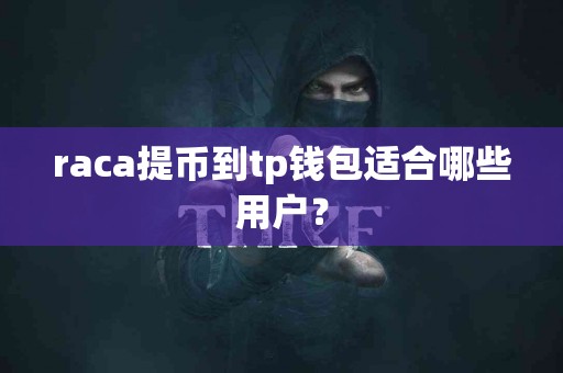 raca提币到tp钱包适合哪些用户？