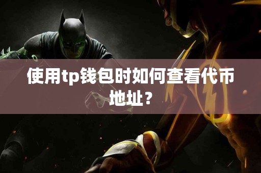 使用tp钱包时如何查看代币地址？