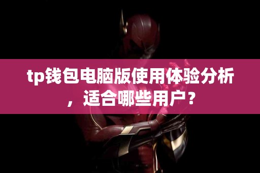 tp钱包电脑版使用体验分析，适合哪些用户？