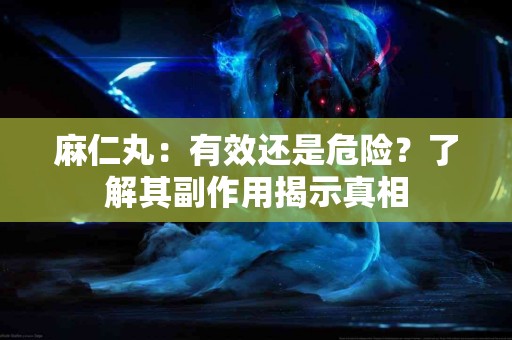 麻仁丸：有效还是危险？了解其副作用揭示真相
