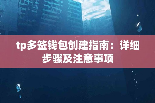 tp多签钱包创建指南：详细步骤及注意事项