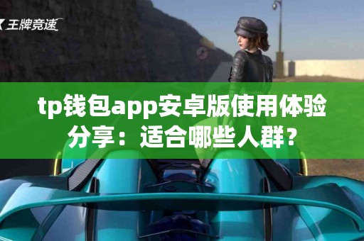 tp钱包app安卓版使用体验分享：适合哪些人群？