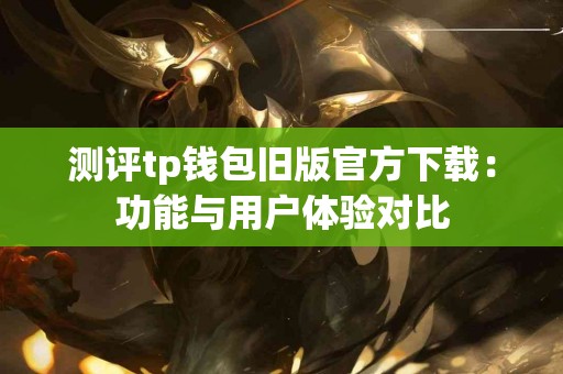 测评tp钱包旧版官方下载：功能与用户体验对比