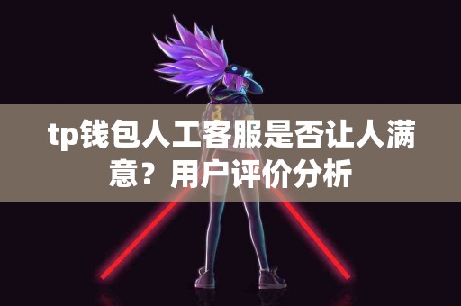 tp钱包人工客服是否让人满意？用户评价分析