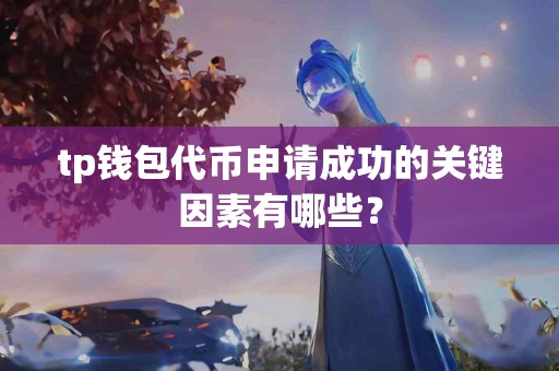 tp钱包代币申请成功的关键因素有哪些？