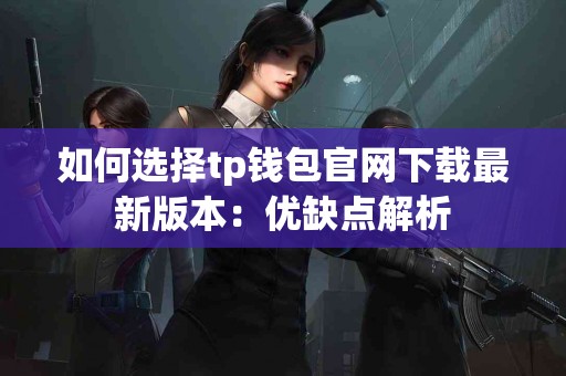 如何选择tp钱包官网下载最新版本：优缺点解析