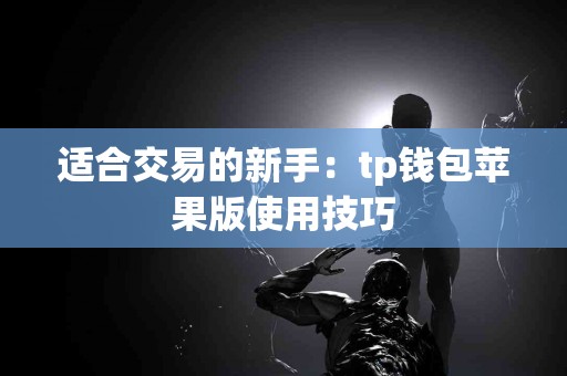 适合交易的新手：tp钱包苹果版使用技巧