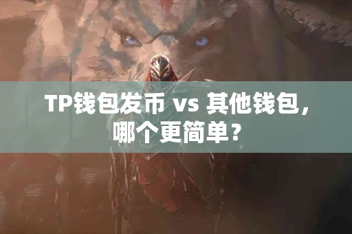 TP钱包发币 vs 其他钱包，哪个更简单？