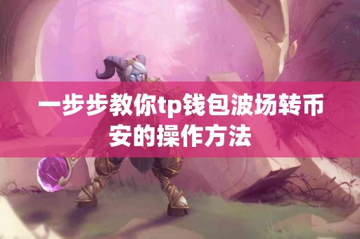 一步步教你tp钱包波场转币安的操作方法