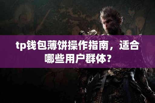 tp钱包薄饼操作指南，适合哪些用户群体？