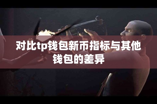对比tp钱包新币指标与其他钱包的差异
