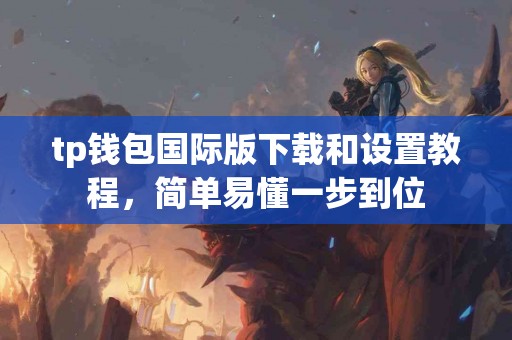 tp钱包国际版下载和设置教程，简单易懂一步到位