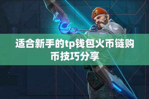 适合新手的tp钱包火币链购币技巧分享