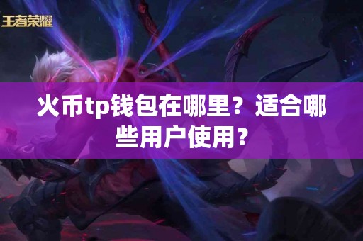 火币tp钱包在哪里？适合哪些用户使用？