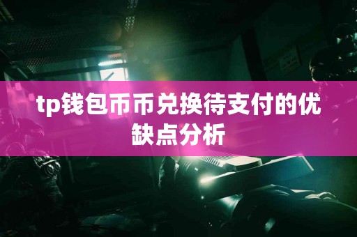 tp钱包币币兑换待支付的优缺点分析