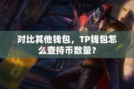 对比其他钱包，TP钱包怎么查持币数量？