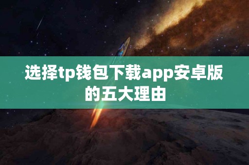 选择tp钱包下载app安卓版的五大理由