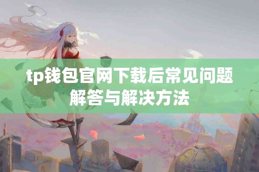 tp钱包官网下载后常见问题解答与解决方法