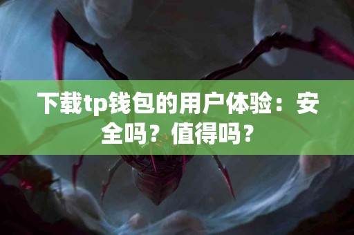 下载tp钱包的用户体验：安全吗？值得吗？