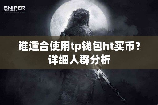 谁适合使用tp钱包ht买币？详细人群分析