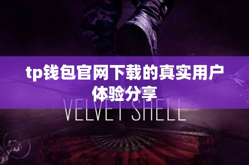 tp钱包官网下载的真实用户体验分享