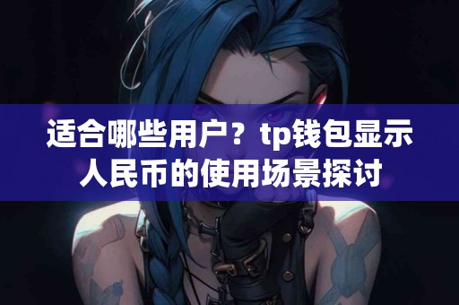 适合哪些用户？tp钱包显示人民币的使用场景探讨
