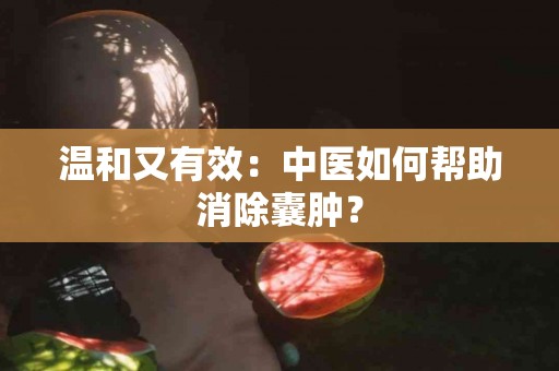 温和又有效：中医如何帮助消除囊肿？
