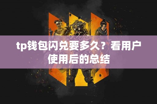 tp钱包闪兑要多久？看用户使用后的总结