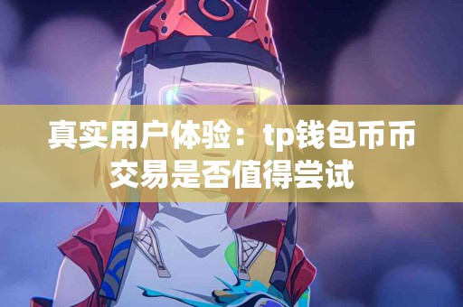 真实用户体验：tp钱包币币交易是否值得尝试