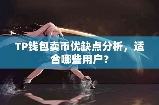 TP钱包卖币优缺点分析，适合哪些用户？