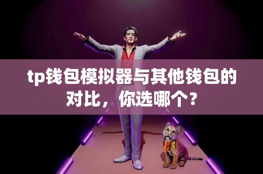 tp钱包模拟器与其他钱包的对比，你选哪个？