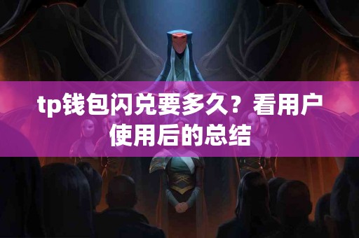 tp钱包闪兑要多久？看用户使用后的总结