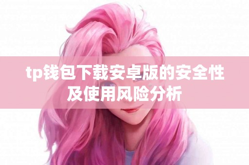 tp钱包下载安卓版的安全性及使用风险分析