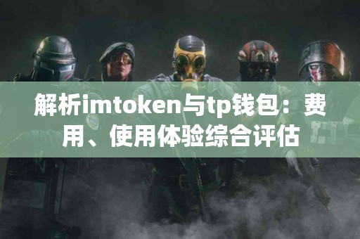 解析imtoken与tp钱包：费用、使用体验综合评估