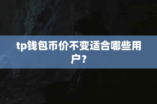 tp钱包币价不变适合哪些用户？