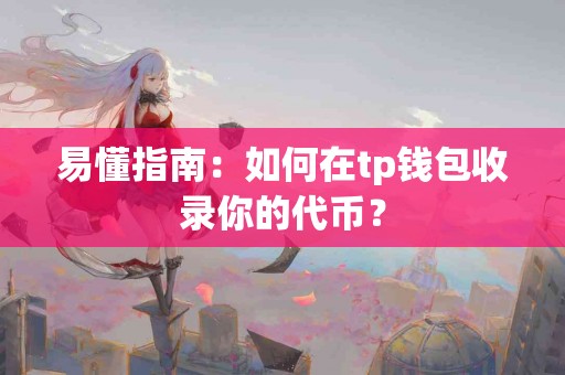 易懂指南：如何在tp钱包收录你的代币？
